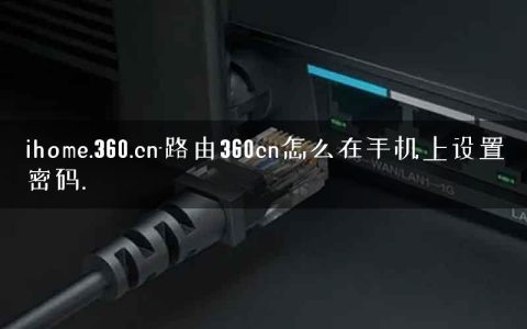 ihome.360.cn-路由360cn怎么在手机上设置密码.