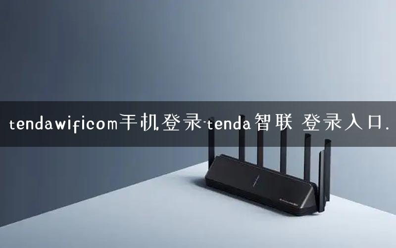 tendawificom手机登录-tenda智联 登录入口. tendawificom手机登录-tenda智联 登录入口.