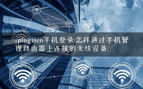 tplogincn手机登录-怎样通过手机管理路由器上连接的无线设备.