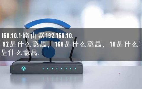 192 168.10.1-路由器192.168.10.1，192是什么意思，168是什么意思，10是什么意思，1是什么意思.