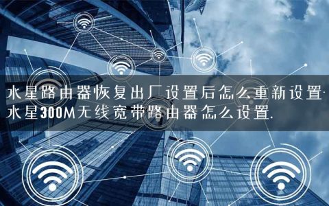 水星路由器恢复出厂设置后怎么重新设置-水星300M无线宽带路由器怎么设置.