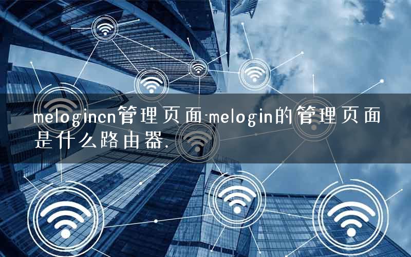melogincn管理页面-melogin的管理页面是什么路由器. melogincn管理页面-melogin的管理页面是什么路由器.