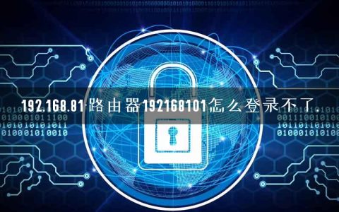 192.168.81-路由器192168101怎么登录不了.