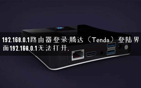 192.168.0.1路由器登录-腾达（Tenda）登陆界面192.168.0.1无法打开.