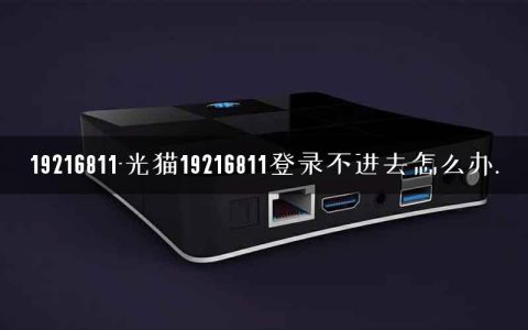 19216811-光猫19216811登录不进去怎么办.