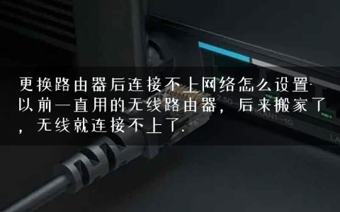 更换路由器后连接不上网络怎么设置-以前一直用的无线路由器，后来搬家了，无线就连接不上了.