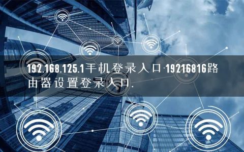 192.168.125.1手机登录入口-19216816路由器设置登录入口.