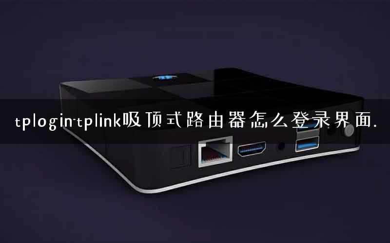 tplogin-tplink吸顶式路由器怎么登录界面.