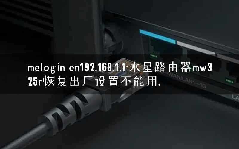 melogin cn192.168.1.1-水星路由器mw325r恢复出厂设置不能用. melogin cn192.168.1.1-水星路由器mw325r恢复出厂设置不能用.