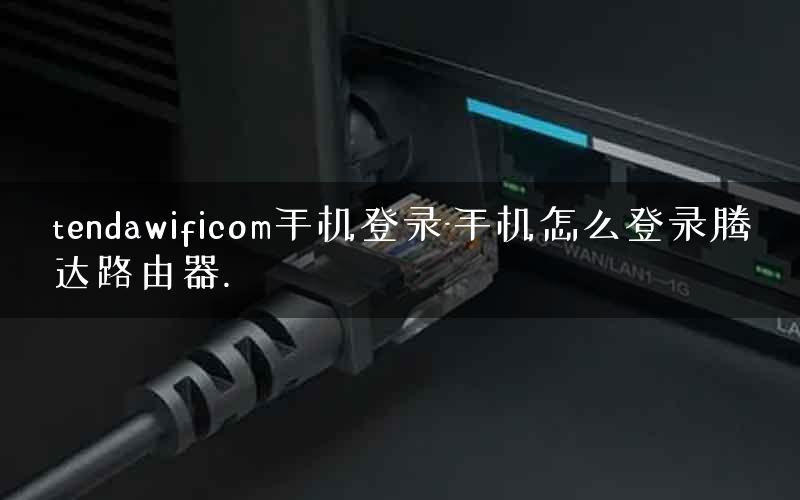 tendawificom手机登录-手机怎么登录腾达路由器.