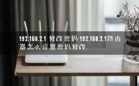 192.168.2.1 修改密码-192.168.2.1路由器怎么设置密码修改.