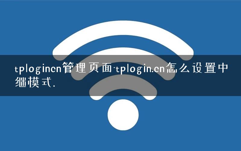 tplogincn管理页面-tplogin.cn怎么设置中继模式.