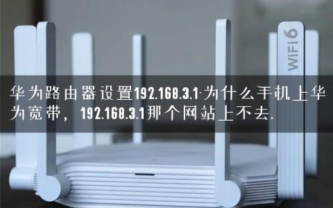 华为路由器设置192.168.3.1-为什么手机上华为宽带，192.168.3.1那个网站上不去.