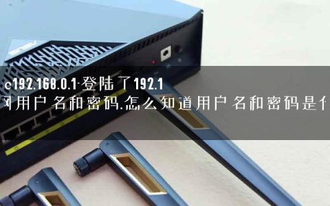 leike.cc192.168.0.1-登陆了192.168.0.1网用户名和密码.怎么知道用户名和密码是什么呢.