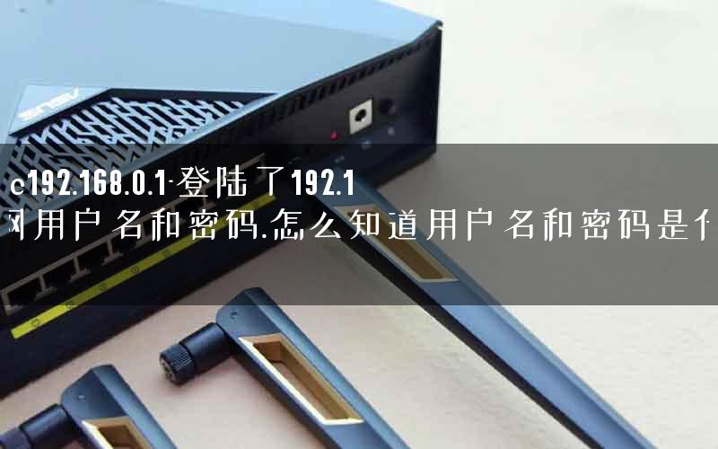 leike.cc192.168.0.1-登陆了192.168.0.1网用户名和密码.怎么知道用户名和密码是什么呢. leike.cc192.168.0.1-登陆了192.168.0.1网用户名和密码.怎么知道用户名和密码是什么呢.