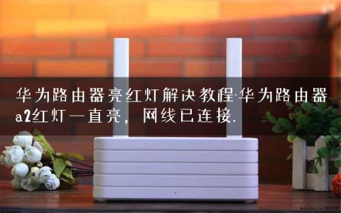 华为路由器亮红灯解决教程-华为路由器a2红灯一直亮，网线已连接.