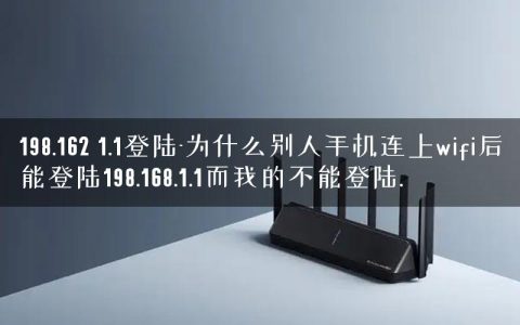 198.162 1.1登陆-为什么别人手机连上wifi后能登陆198.168.1.1而我的不能登陆.