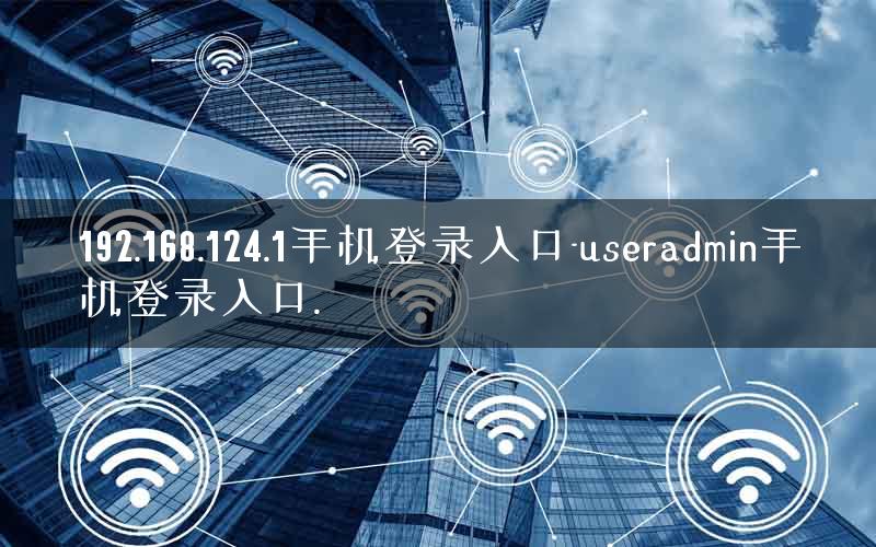 192.168.124.1手机登录入口-useradmin手机登录入口.