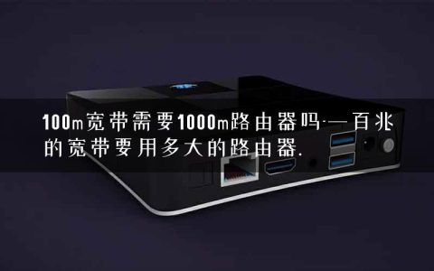 100m宽带需要1000m路由器吗-一百兆的宽带要用多大的路由器.