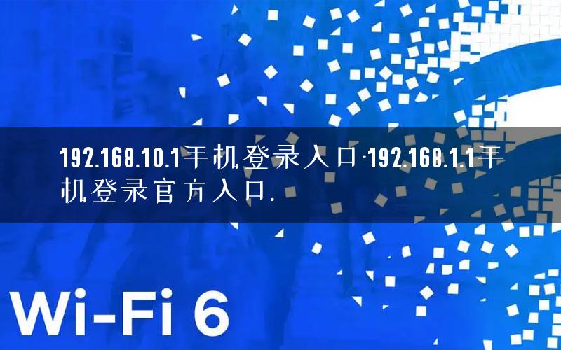 192.168.10.1手机登录入口-192.168.1.1手机登录官方入口.