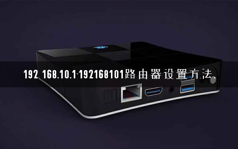192 168.10.1-192168101路由器设置方法. 192 168.10.1-192168101路由器设置方法.