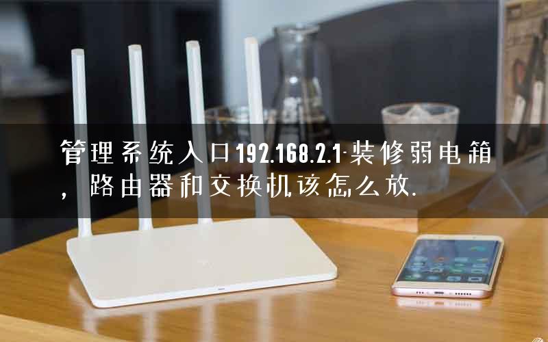 管理系统入口192.168.2.1-装修弱电箱，路由器和交换机该怎么放.