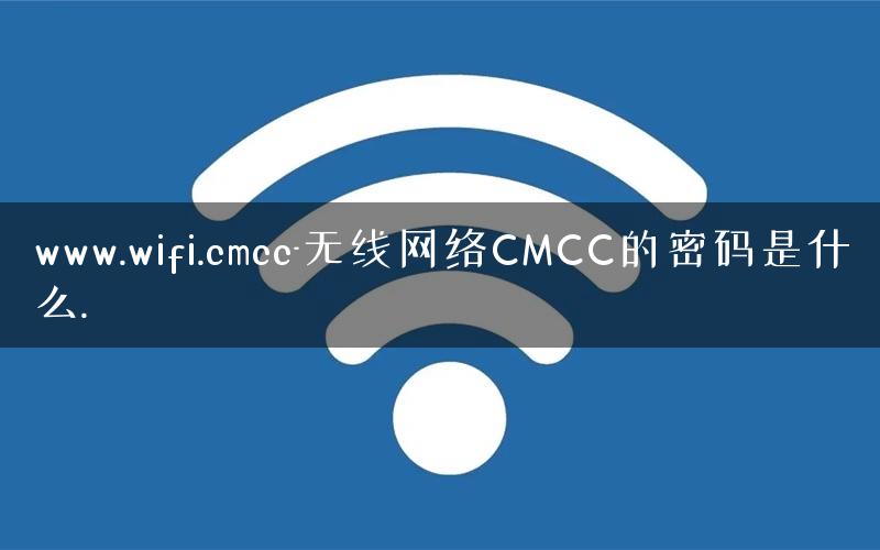www.wifi.cmcc-无线网络CMCC的密码是什么.