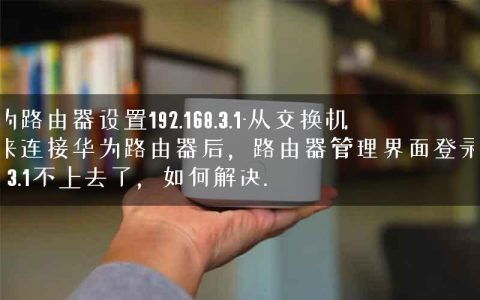 华为路由器设置192.168.3.1-从交换机出来连接华为路由器后，路由器管理界面登录192.168.3.1不上去了，如何解决.