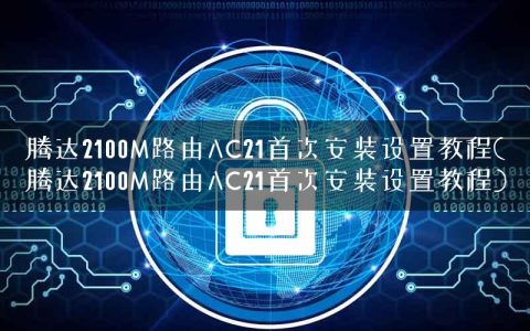 腾达2100M路由AC21首次安装设置教程(腾达2100M路由AC21首次安装设置教程)
