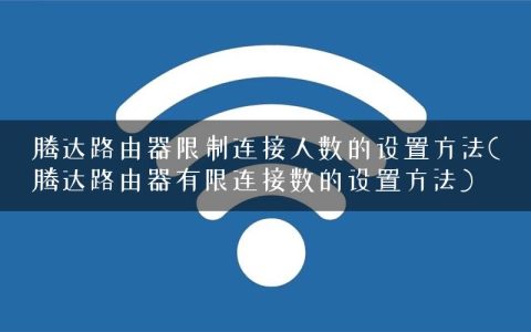 腾达路由器限制连接人数的设置方法(腾达路由器有限连接数的设置方法)