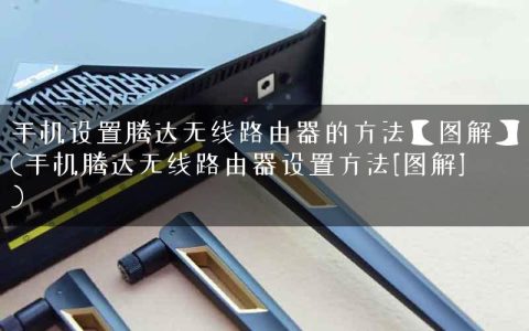 手机设置腾达无线路由器的方法【图解】(手机腾达无线路由器设置方法[图解])