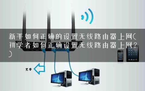 新手如何正确的设置无线路由器上网(初学者如何正确设置无线路由器上网？)