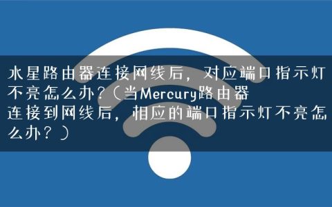 水星路由器连接网线后，对应端口指示灯不亮怎么办？(当Mercury路由器连接到网线后，相应的端口指示灯不亮怎么办？)