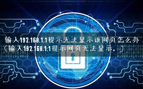 输入192.168.1.1提示无法显示该网页怎么办(输入192.168.1.1提示网页无法显示。)