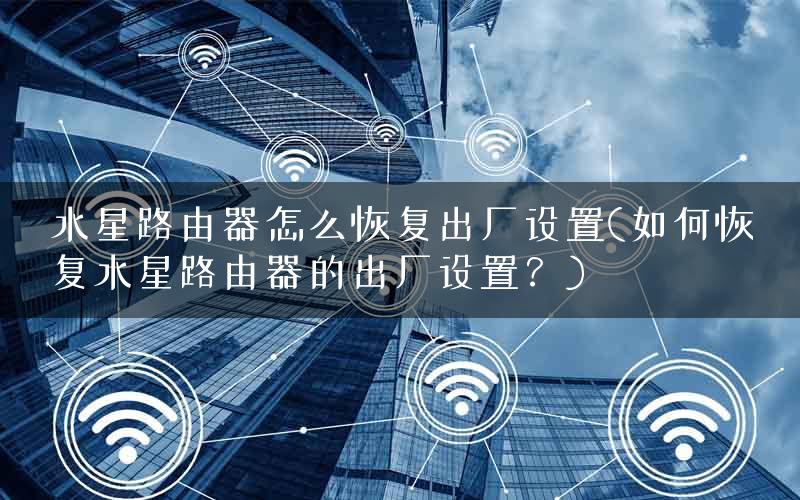 水星路由器怎么恢复出厂设置(如何恢复水星路由器的出厂设置？)