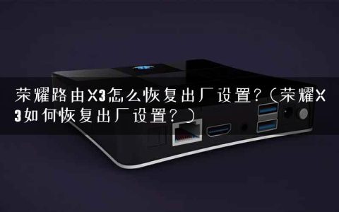 荣耀路由X3怎么恢复出厂设置？(荣耀X3如何恢复出厂设置？)