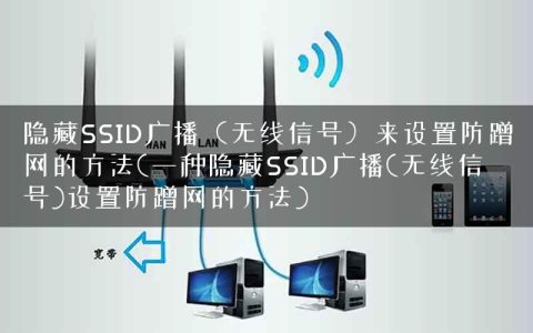 隐藏SSID广播（无线信号）来设置防蹭网的方法(一种隐藏SSID广播(无线信号)设置防蹭网的方法)