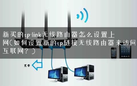 新买的tp-link无线路由器怎么设置上网(如何设置新的tp链接无线路由器来访问互联网？)