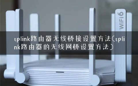 tplink路由器无线桥接设置方法(tplink路由器的无线网桥设置方法)