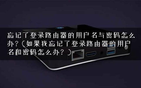 忘记了登录路由器的用户名与密码怎么办？(如果我忘记了登录路由器的用户名和密码怎么办？)