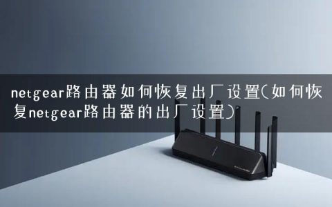netgear路由器如何恢复出厂设置(如何恢复netgear路由器的出厂设置)