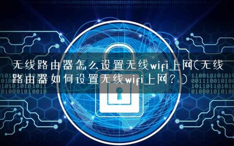 无线路由器怎么设置无线wifi上网(无线路由器如何设置无线wifi上网？)