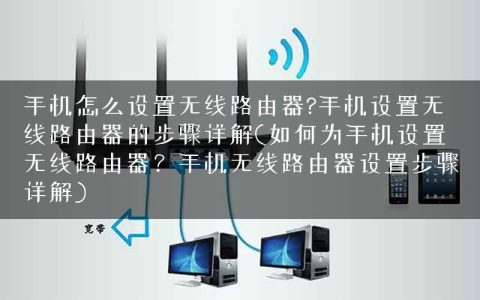 手机怎么设置无线路由器?手机设置无线路由器的步骤详解(如何为手机设置无线路由器？手机无线路由器设置步骤详解)
