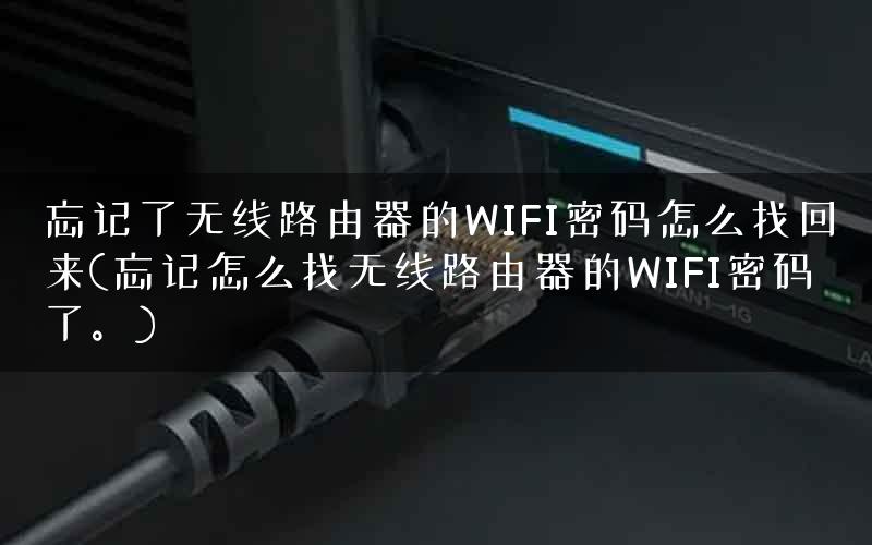 忘记了无线路由器的WIFI密码怎么找回来(忘记怎么找无线路由器的WIFI密码了。)