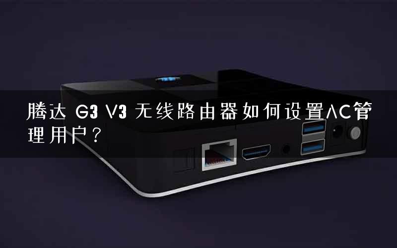 腾达 G3 V3 无线路由器如何设置AC管理用户？