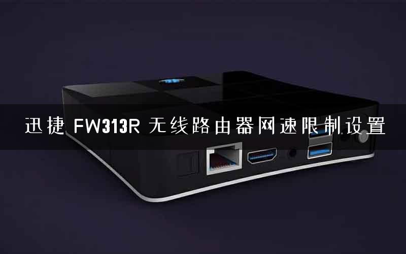 迅捷 FW313R 无线路由器网速限制设置