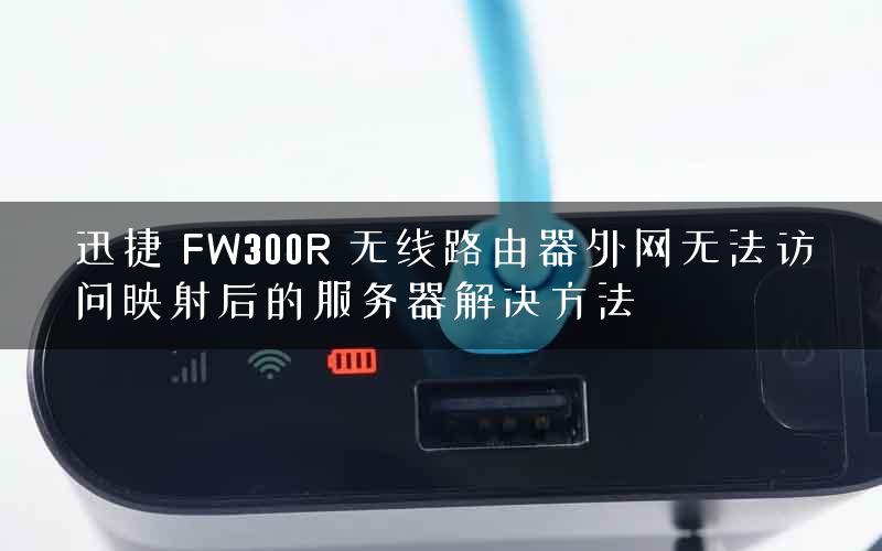 迅捷 FW300R 无线路由器外网无法访问映射后的服务器解决方法