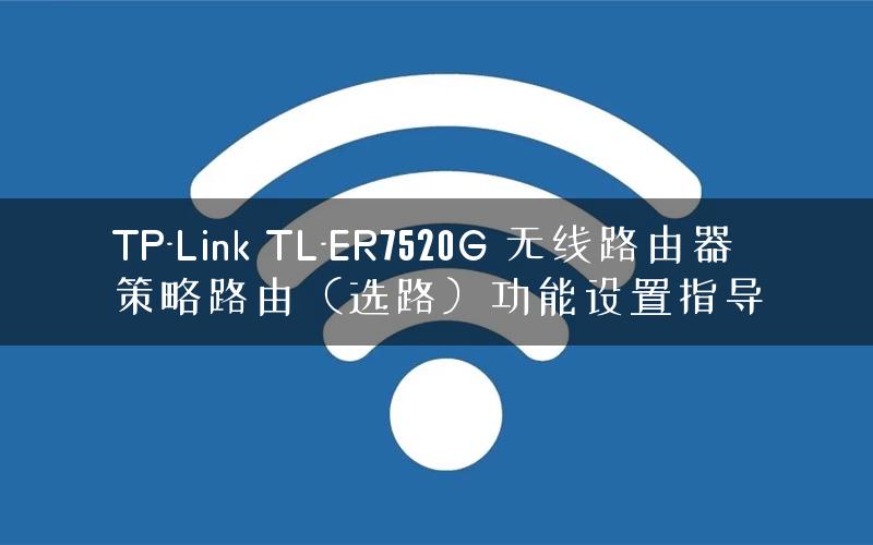 TP-Link TL-ER7520G 无线路由器策略路由（选路）功能设置指导