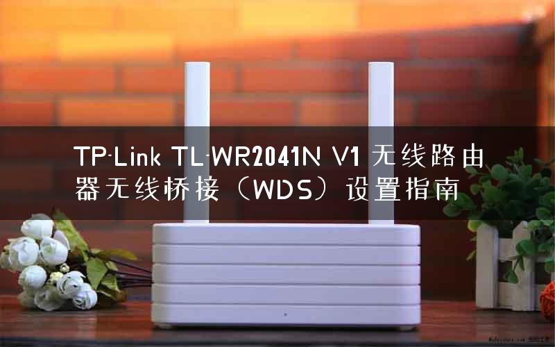 TP-Link TL-WR2041N V1 无线路由器无线桥接（WDS）设置指南