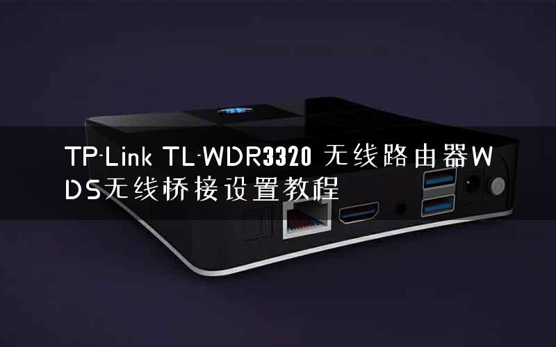 TP-Link TL-WDR3320 无线路由器WDS无线桥接设置教程